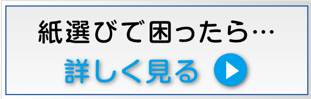 紙選びで困ったら…詳しく見る